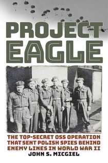 Project Eagle - The Top-Secret OSS Operation That Sent Polish Spies behind Enemy Lines in World War II