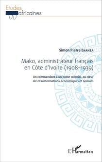 Mako, administrateur français en Côte d'Ivoire (1908-1939) - Un commandant à un poste colonial, au coeur des transformations économiques et sociales