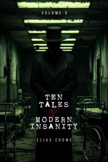 Ten Tales of Modern Insanity - Elias Crowe's Ten Tales of Modern Series, #5