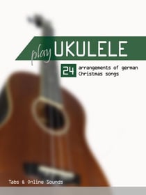 Play Ukulele - 24 Arrangements of German Christmas songs - Tabs &amp; Online Sounds - Play Ukulele