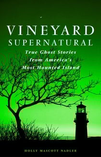 Vineyard Supernatural - True Ghost Stories from America's Most Haunted Island
