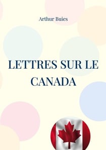 Lettres sur le Canada - Etude sociale et pamphlet contre l'ignorance du peuple et la domination cléricale dans le Canada du 19ème siècle