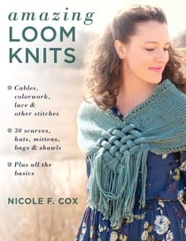 Amazing Loom Knits - Cables, colorwork, lace and other stitches * 30 scarves, hats, mittens, bags and shawls * Plus all the basics