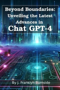 Beyond Boundaries: Unveiling the Latest Advances in Chat GPT-4 - ChatGPT Essentials, #1