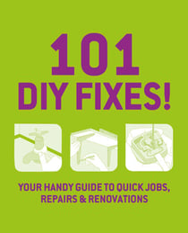 101 DIY Fixes! - Your guide to quick jobs, repairs and renovations