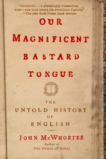 Our Magnificent Bastard Tongue - The Untold History of English
