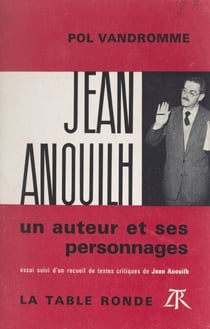 Jean Anouilh, un auteur et ses personnages - Essai, suivi d'un recueil de textes critiques de Jean Anouilh