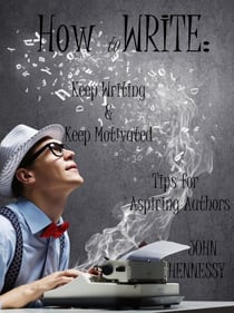How To Write, Keep Writing and Keep Motivated: Tips for Aspiring Authors