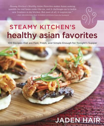 Steamy Kitchen's Healthy Asian Favorites - 100 Recipes That Are Fast, Fresh, and Simple Enough for Tonight's Supper [A Cookbook]