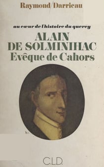 Au cœur de l'histoire du Quercy : Alain de Solminihac, évêque de Cahors (1593-1659) - La sainteté d'un pasteur d'âmes, au lendemain du Concile de Trente
