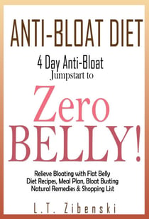 Anti-bloat Diet: 4 Day Anti-Bloat Jumpstart to Zero Belly! Relieve Bloating with Flat Belly Diet Recipes, Meal Plan, Bloat Busting Natural Remedies and Shopping List - Flat Belly Diet Book, Zero Belly Diet Recipes