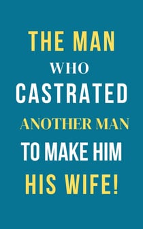 The Man Who Castrated Another Man To Make Him His Wife!