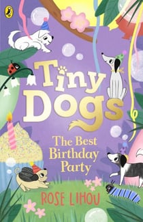 Tiny Dogs: The Best Birthday Party - The perfect chapter book for young readers