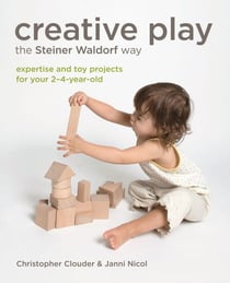 Creative Play the Steiner Waldorf Way - Expertise and toy projects for your 2-4-year-old