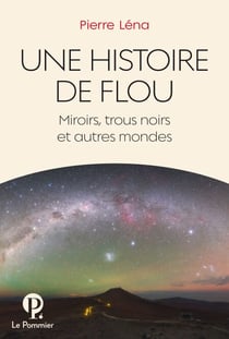 Une Histoire de flou. Miroirs, trous noirs et autres mondes - Miroirs, trous noirs et autres mondes
