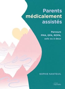 Parents médicalement assistés - Parcours PMA, GPA, ROPA, solo ou à deux