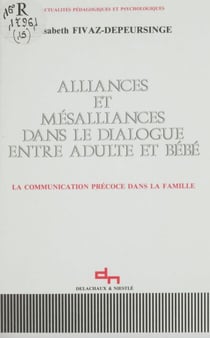 Alliances et mésalliances dans le dialogue entre adulte et bébé - La communication précoce dans la famille
