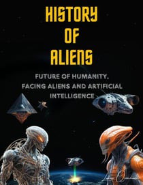 History of Aliens. Future of Humanity, facing Aliens and Artificial Intelligence