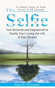 The Inner Selfie: 6 Simple Steps to Stop Stress in 60 Seconds. Feel Relieved and Empowered to Finally Start Living the Life of Your Dreams
