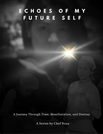 Echoes of My Future Self - A Journey Through Time, Manifestation, and Destiny - A Series by Chef Roza - Part 2, #1