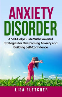 Anxiety Disorder: A Self-Help Guide With Powerful Strategies for Overcoming Anxiety and Building Self-Confidence
