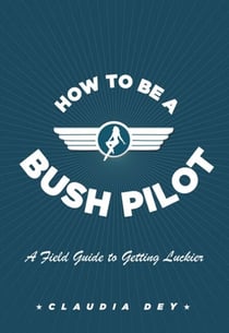 How To Be A Bush Pilot - A Field Guide to Getting Luckier