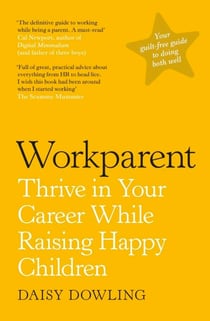 Workparent - The Complete Guide to Succeeding on the Job, Staying True to Yourself, and Raising Happy Kids