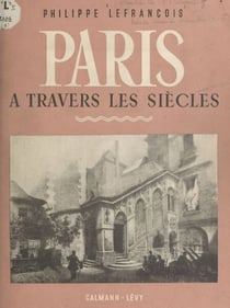 Paris à travers les siècles - La Rue Saint-Martin, Saint-Jacques de la Boucherie, l'Hôtel de ville, la rue Saint-Antoine, le bourg Saint-Paul, l'Arsenal et la Bastille