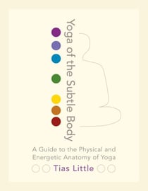 Yoga of the Subtle Body - A Guide to the Physical and Energetic Anatomy of Yoga