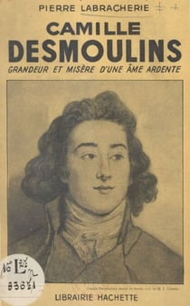 Camille Desmoulins - Grandeur et misère d'une âme ardente