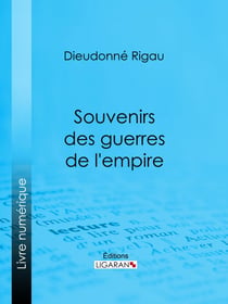 Souvenirs des guerres de l'empire - Réflexions, pensées, maximes, anecdotes, lettres diverses, testament philosophique ; suivis d'une Notice sur le général Rigau