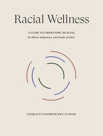 Racial Wellness - A Guide to Liberatory Healing for Black, Indigenous, and People of Color