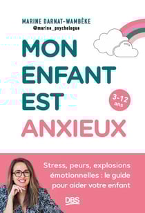 Mon enfant est anxieux - Stress, peurs, explosions émotionnelles : le guide pour aider votre enfant