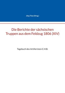 Die Berichte der sächsischen Truppen aus dem Feldzug 1806 (XIV) - Tagebuch des Artilleristen C.H.B.