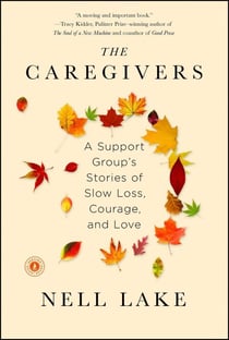 The Caregivers - A Support Group's Stories of Slow Loss, Courage, and Love
