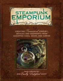 Steampunk Emporium - Creating Fantastical Jewelry, Devices and Oddments from Assorted Cogs, Gears and Curios