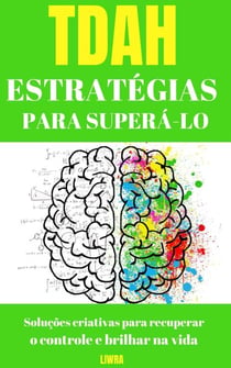Estratégias de TDAH para superá-lo - Soluções criativas para recuperar o controle e brilhar na vida