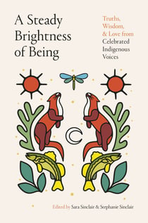 A Steady Brightness of Being - Truths, Wisdom, and Love from Celebrated Indigenous Voices
