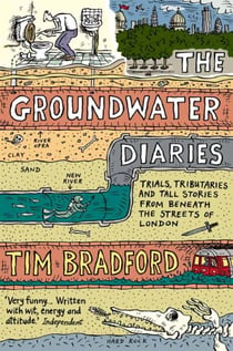The Groundwater Diaries - Trials, Tributaries and Tall Stories from Beneath the Streets of London (Text Only)