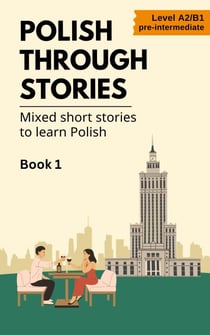 Polish Through Stories - Mixed Short Stories to Learn Polish - Book 1 - Polish Through Stories, #1