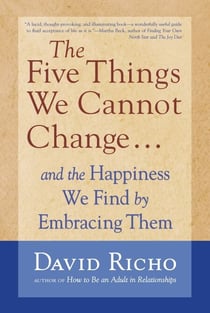 The Five Things We Cannot Change - And the Happiness We Find by Embracing Them