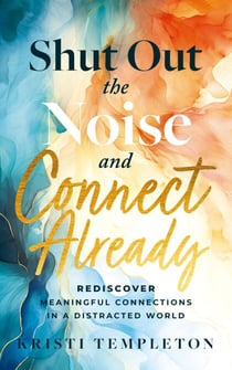 Shut Out the Noise and Connect Already: Rediscover Meaningful Connections in a Distracted World
