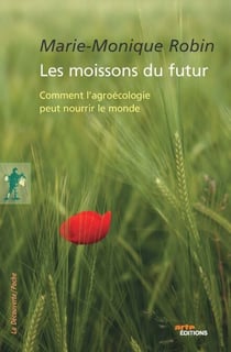 Les moissons du futur - Comment l'agroécologie peut nourrir le monde