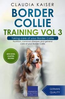 Border Collie Training Vol 3 – Taking care of your Border Collie: Nutrition, common diseases and general care of your Border Collie - Border Collie Training, #3
