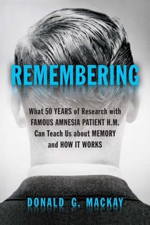Remembering - What 50 Years of Research with Famous Amnesia Patient H.M. Can Teach Us about Memory and How It Works