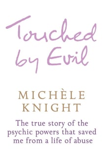 Touched by Evil - The True Story of the Psychic Powers That Saved Me From A Life of Abuse