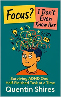 Focus? I Don’t Even Know Her: Surviving ADHD One Half-Finished Task at a Time
