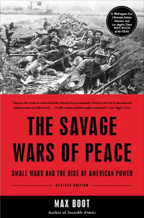 The Savage Wars Of Peace - Small Wars And The Rise Of American Power