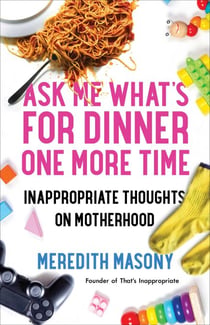Ask Me What's for Dinner One More Time - Inappropriate Thoughts on Motherhood