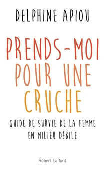 Prends-moi pour une cruche ! - Guide de survie de la femme en milieu débile